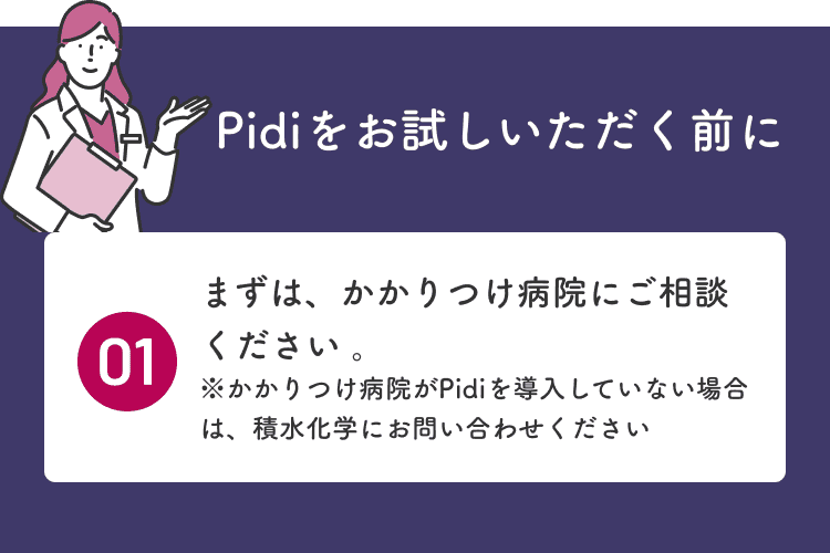 Pidiをお試しいただく前に。01 まずはかかりつけ病院にご相談ください。